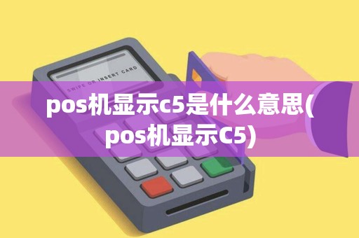 pos机显示c5是什么意思(pos机显示C5)