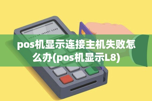 pos机显示连接主机失败怎么办(pos机显示L8)