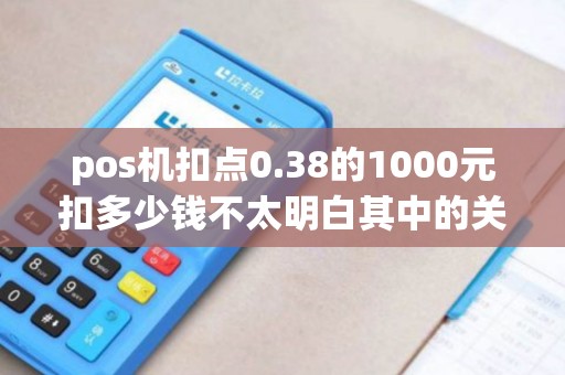 pos机扣点0.38的1000元扣多少钱不太明白其中的关系