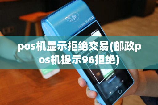 pos机显示拒绝交易(邮政pos机提示96拒绝)