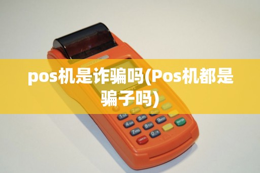 pos机是诈骗吗(Pos机都是骗子吗)