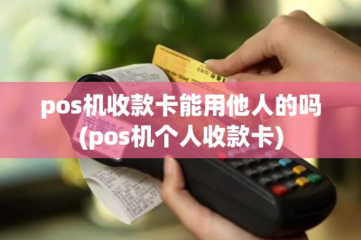 pos机收款卡能用他人的吗(pos机个人收款卡)