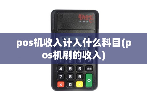 pos机收入计入什么科目(pos机刷的收入)