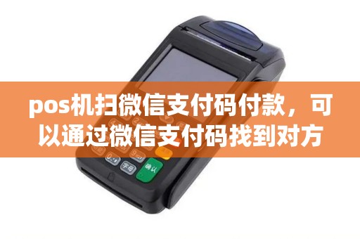 pos机扫微信支付码付款，可以通过微信支付码找到对方微信号吗？