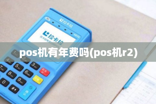 pos机有年费吗(pos机r2)