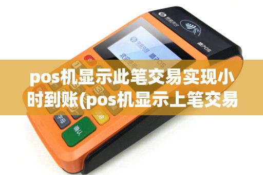 pos机显示此笔交易实现小时到账(pos机显示上笔交易未)
