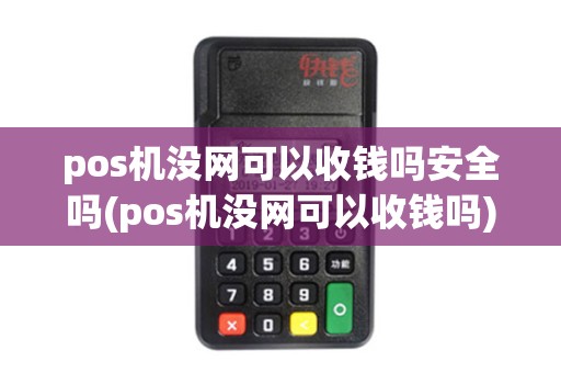 pos机没网可以收钱吗安全吗(pos机没网可以收钱吗)