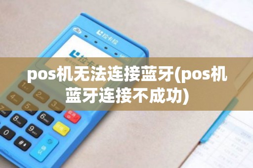 pos机无法连接蓝牙(pos机蓝牙连接不成功)