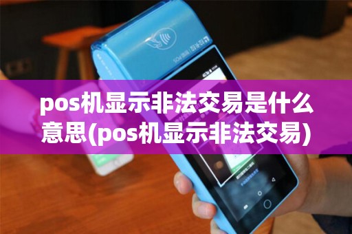 pos机显示非法交易是什么意思(pos机显示非法交易)