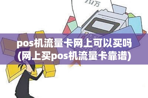 pos机流量卡网上可以买吗(网上买pos机流量卡靠谱)