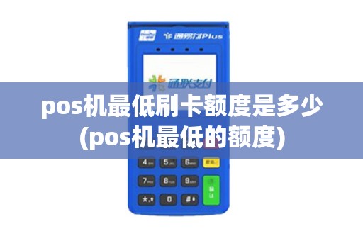pos机最低刷卡额度是多少(pos机最低的额度)