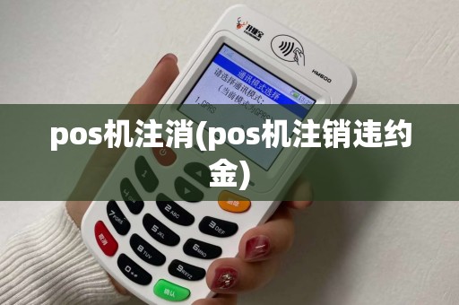 pos机注消(pos机注销违约金)
