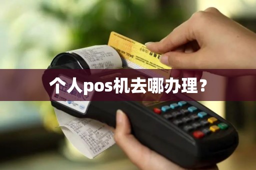 个人pos机去哪办理？