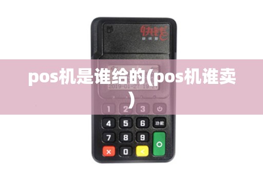 pos机是谁给的(pos机谁卖)
