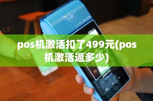 pos机激活扣了499元(pos机激活返多少)