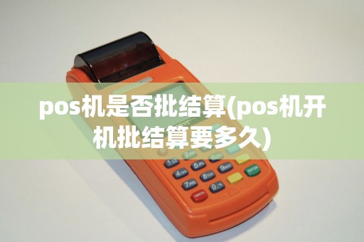 pos机是否批结算(pos机开机批结算要多久)