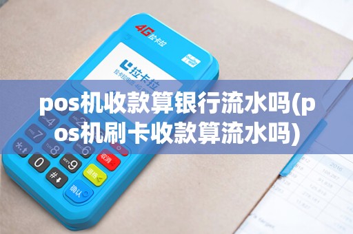 pos机收款算银行流水吗(pos机刷卡收款算流水吗)
