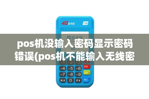 pos机没输入密码显示密码错误(pos机不能输入无线密码错误)