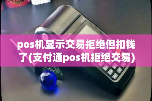 pos机显示交易拒绝但扣钱了(支付通pos机拒绝交易)