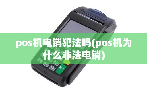 pos机电销犯法吗(pos机为什么非法电销)