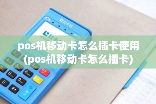 pos机移动卡怎么插卡使用(pos机移动卡怎么插卡)
