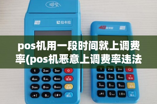 pos机用一段时间就上调费率(pos机恶意上调费率违法吗)