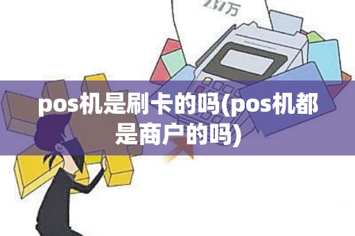 pos机是刷卡的吗(pos机都是商户的吗)