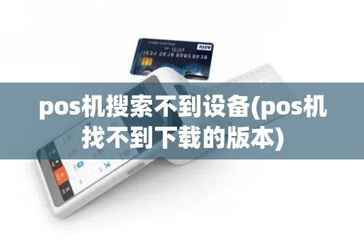 pos机搜索不到设备(pos机找不到下载的版本)