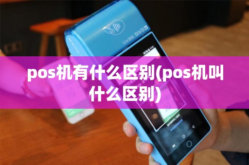 pos机有什么区别(pos机叫什么区别)