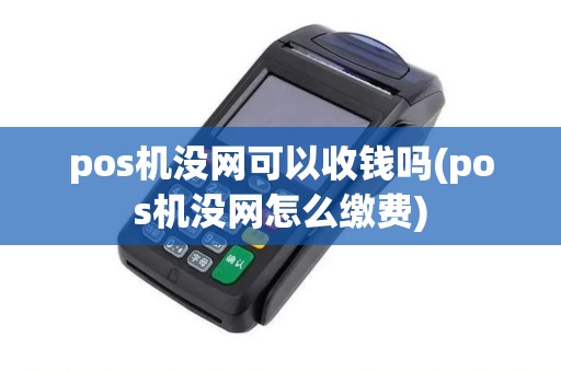 pos机没网可以收钱吗(pos机没网怎么缴费)