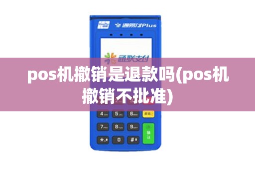 pos机撤销是退款吗(pos机撤销不批准)