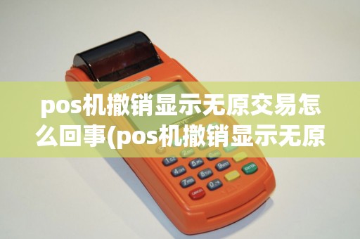 pos机撤销显示无原交易怎么回事(pos机撤销显示无原交易)