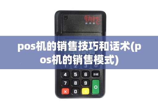 pos机的销售技巧和话术(pos机的销售模式)