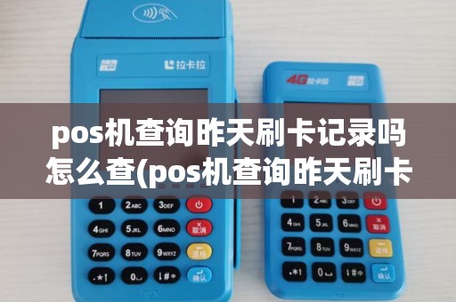 pos机查询昨天刷卡记录吗怎么查(pos机查询昨天刷卡记录吗)