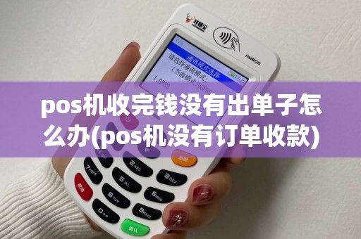 pos机收完钱没有出单子怎么办(pos机没有订单收款)
