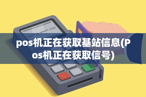 pos机正在获取基站信息(Pos机正在获取信号)