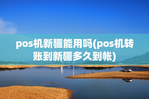 pos机新疆能用吗(pos机转账到新疆多久到帐)