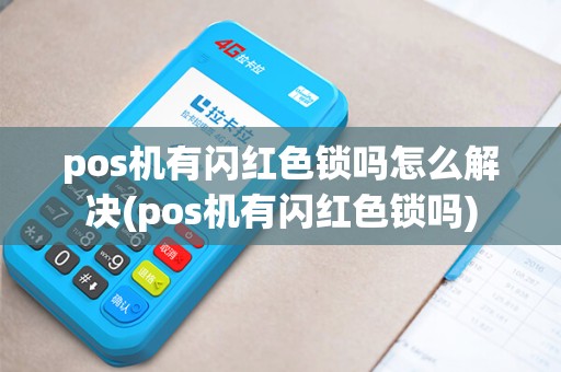 pos机有闪红色锁吗怎么解决(pos机有闪红色锁吗)