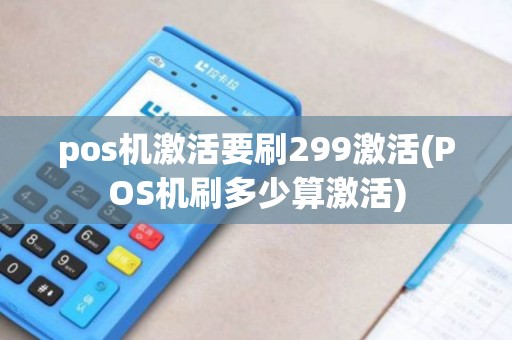 pos机激活要刷299激活(POS机刷多少算激活)