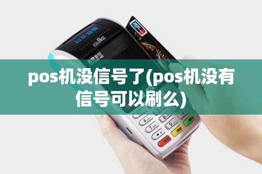 pos机没信号了(pos机没有信号可以刷么)