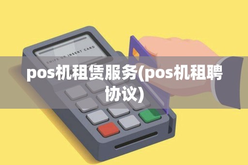 pos机租赁服务(pos机租聘协议)