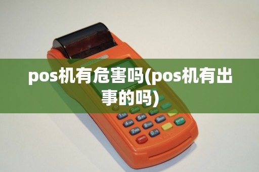 pos机有危害吗(pos机有出事的吗)