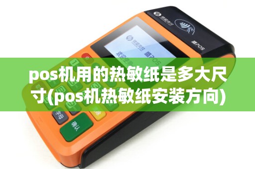 pos机用的热敏纸是多大尺寸(pos机热敏纸安装方向)