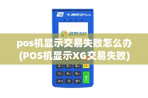 pos机显示交易失败怎么办(POS机显示XG交易失败)