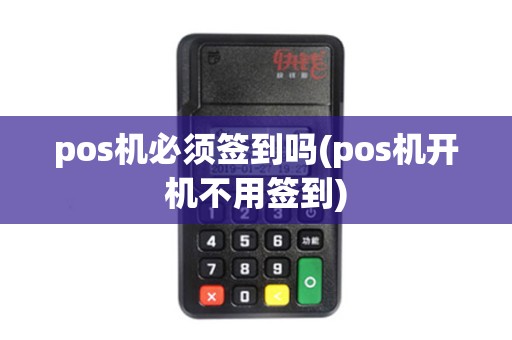 pos机必须签到吗(pos机开机不用签到)