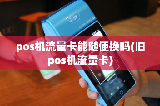 pos机流量卡能随便换吗(旧pos机流量卡)