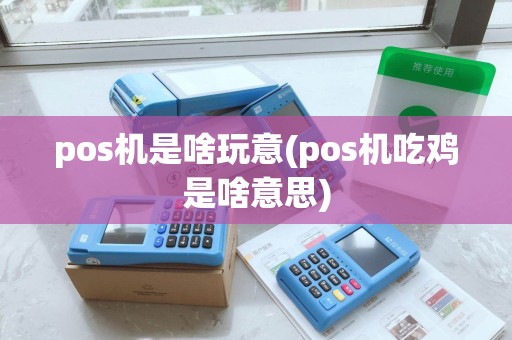 pos机是啥玩意(pos机吃鸡是啥意思)