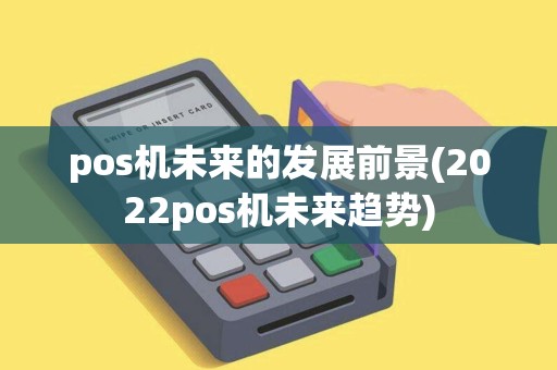 pos机未来的发展前景(2022pos机未来趋势)