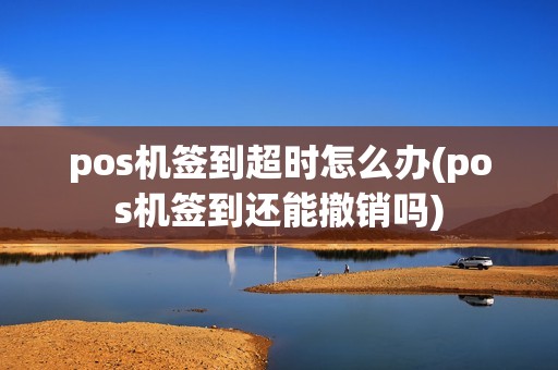 pos机签到超时怎么办(pos机签到还能撤销吗)