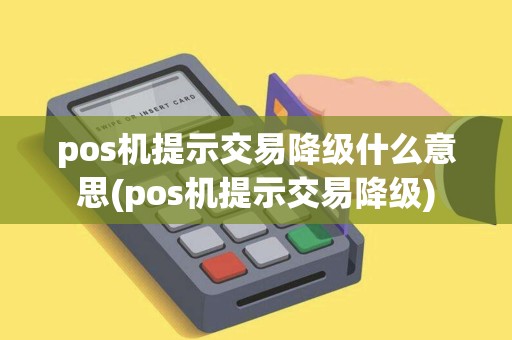pos机提示交易降级什么意思(pos机提示交易降级)